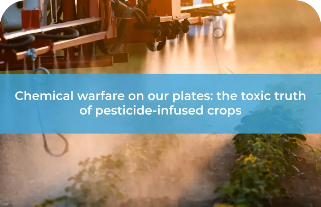 Chemical warfare on our plates the toxic truth of pesticide-infused crops