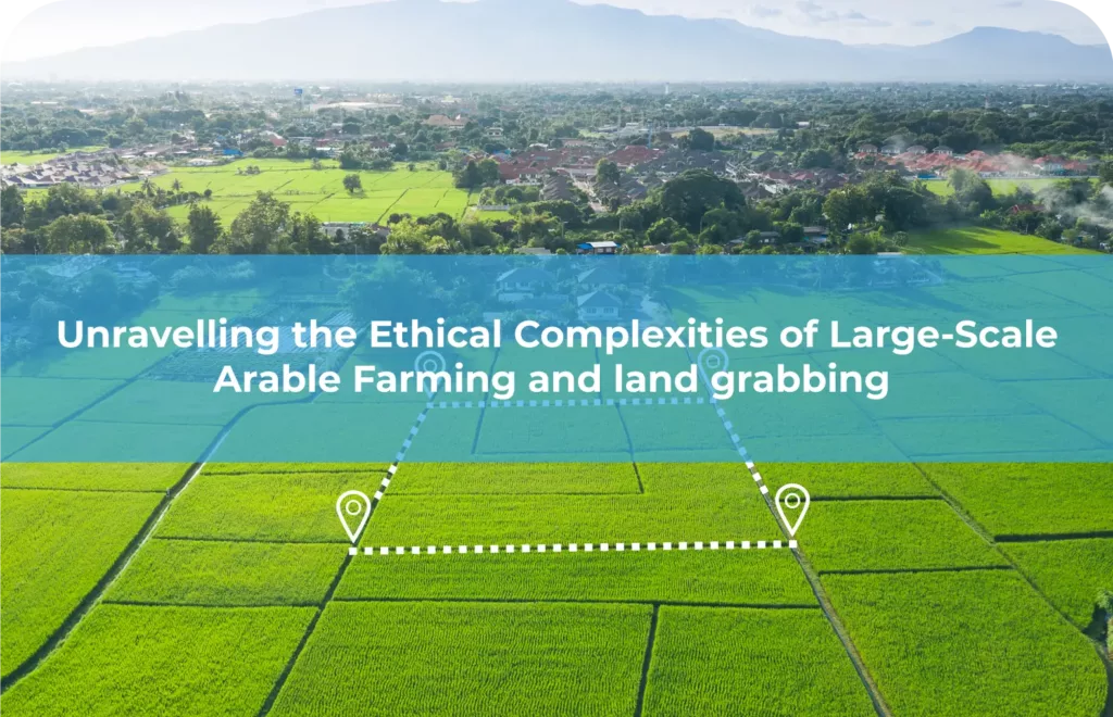 Unravelling the Ethical Complexities of Large-Scale Arable Farming and land grabbing