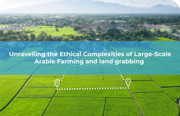 Unravelling the Ethical Complexities of Large-Scale Arable Farming and land grabbing