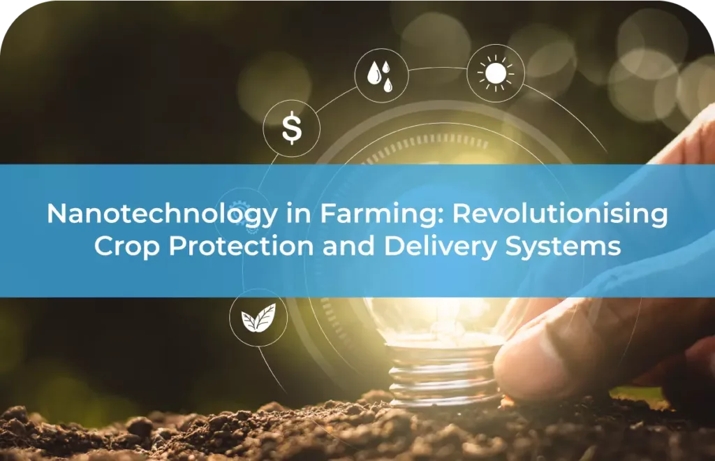 Nanotechnology in Farming Revolutionising Crop Protection and Delivery Systems