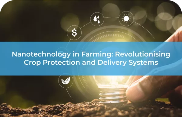 Nanotechnology in Farming Revolutionising Crop Protection and Delivery Systems