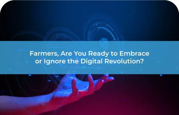 Farmers Are You Ready to Embrace or Ignore the Digital Revolution
