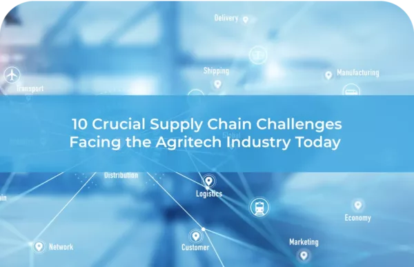 10 Crucial Supply Chain Challenges Facing the Agritech Industry Today 
