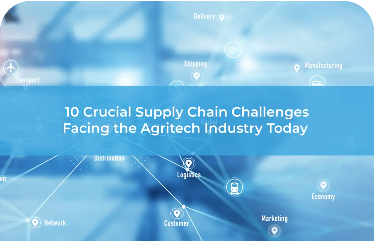 10 Crucial Supply Chain Challenges Facing Agritech Industry
