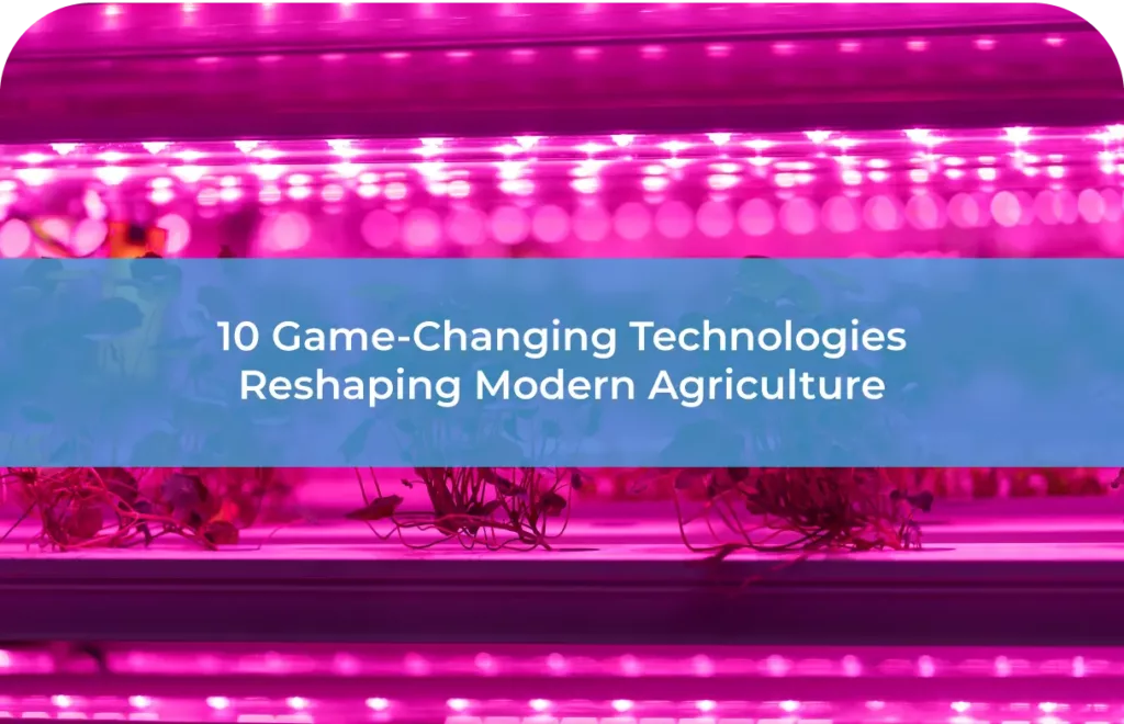 10 Game-Changing Technologies Reshaping Modern Agriculture