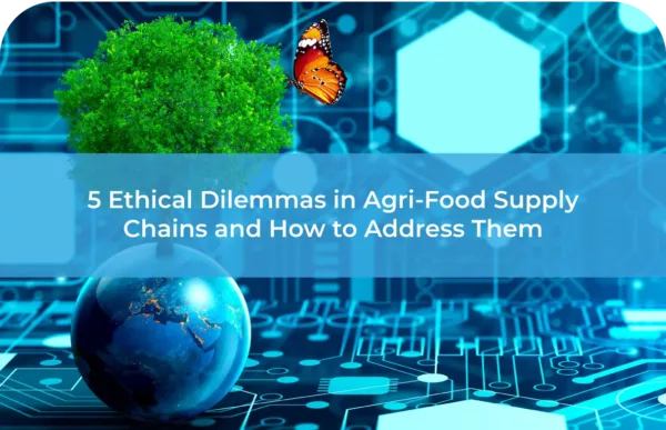 5 Ethical Dilemmas in Agri-Food Supply Chains and How to Address Them