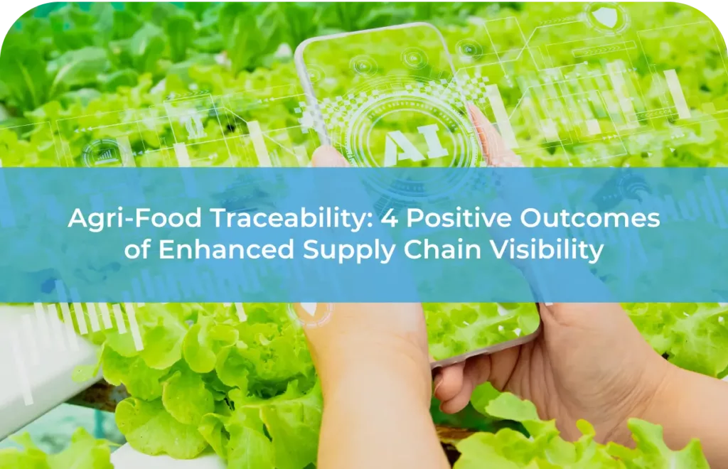 Agri-Food Traceability 4 Positive Outcomes of Enhanced Supply Chain Visibility